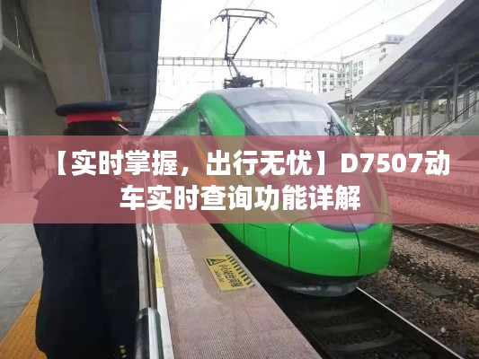 【实时掌握，出行无忧】D7507动车实时查询功能详解