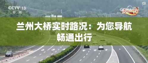 兰州大桥实时路况:为您导航畅通出行