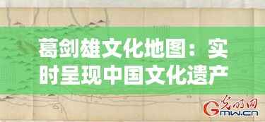 葛剑雄文化地图:实时呈现中国文化遗产的数字画卷