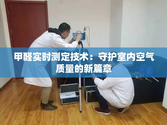 甲醛实时测定技术：守护室内空气质量的新篇章