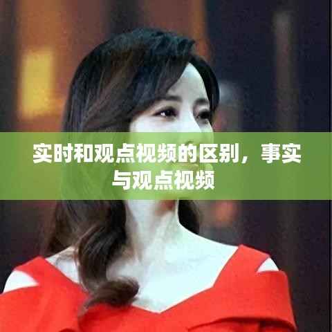 实时和观点视频的区别，事实与观点视频 