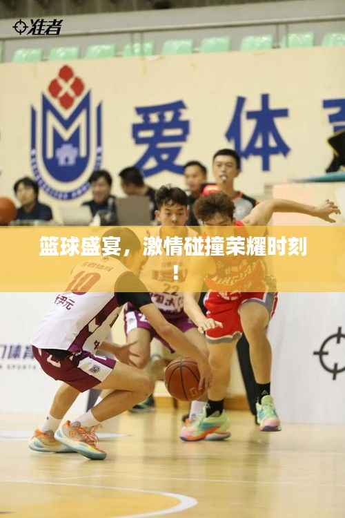 篮球盛宴，激情碰撞荣耀时刻！
