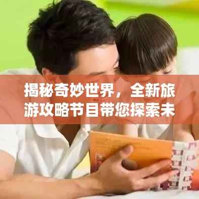 揭秘奇妙世界,全新旅游攻略节目带您探索未知领域