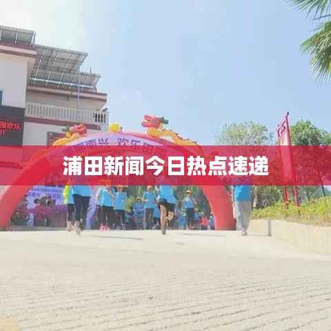 浦田新闻今日热点速递