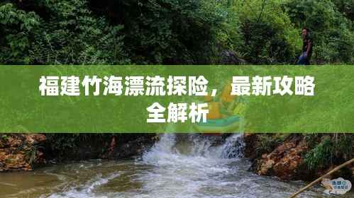 福建竹海漂流探险，最新攻略全解析