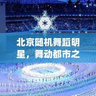 北京随机舞蹈明星，舞动都市之光，璀璨明星闪耀全城