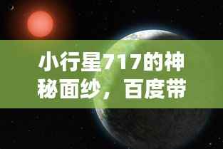 小行星717的神秘面纱,百度带你探索宇宙之谜