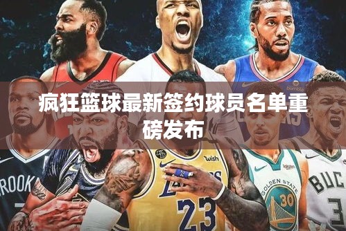 疯狂篮球最新签约球员名单重磅发布