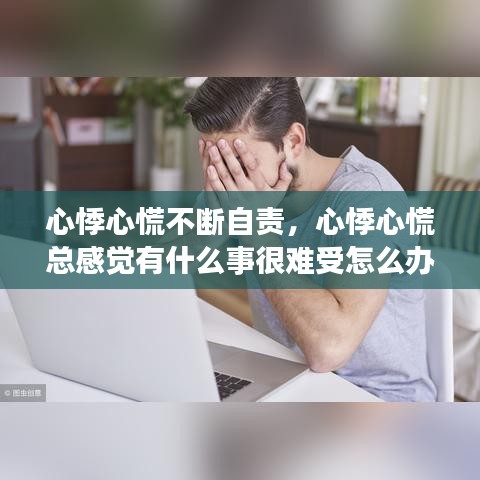 心悸心慌不断自责,心悸心慌总感觉有什么事很难受怎么办