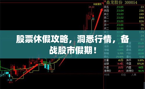 股票休假攻略,洞悉行情,备战股市假期!