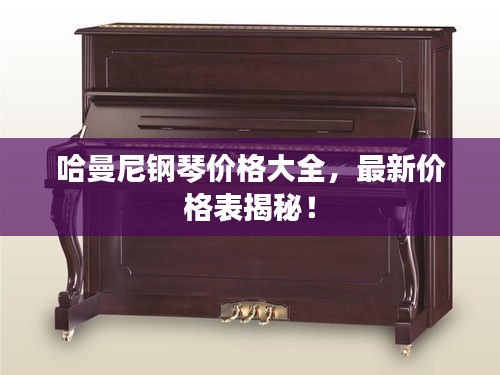 哈曼尼钢琴价格大全，最新价格表揭秘！