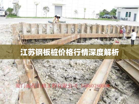 江苏钢板桩价格行情深度解析