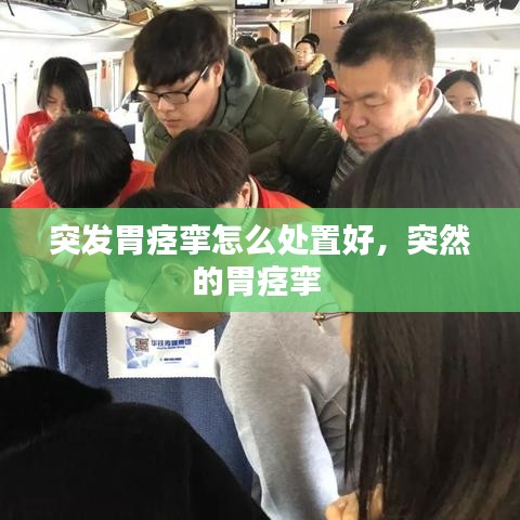 突发胃痉挛怎么处置好，突然的胃痉挛 