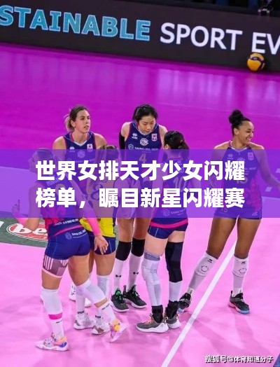 世界女排天才少女闪耀榜单,瞩目新星闪耀赛场