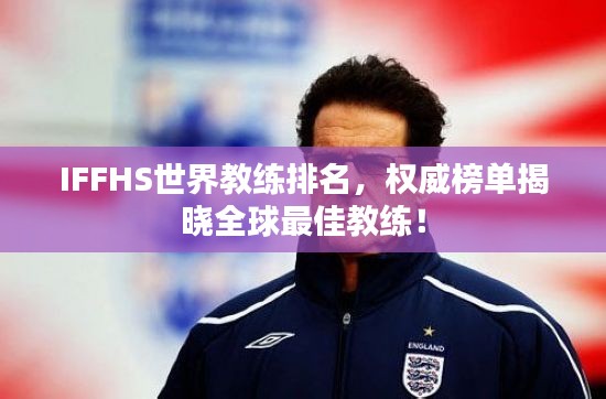 IFFHS世界教练排名，权威榜单揭晓全球最佳教练！