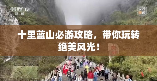十里蓝山必游攻略,带你玩转绝美风光!