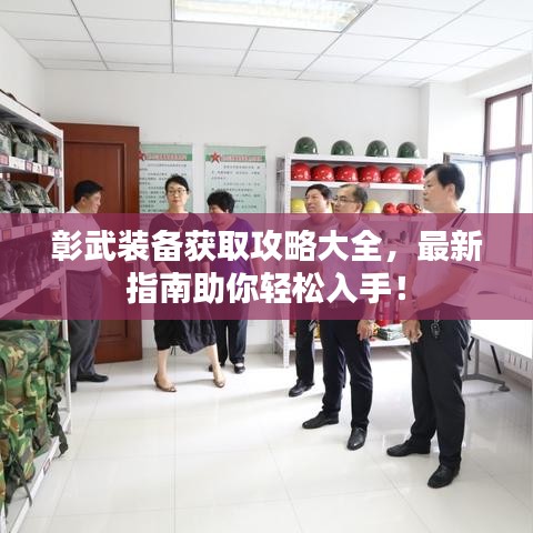 彰武装备获取攻略大全，最新指南助你轻松入手！