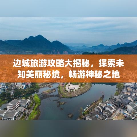 边城旅游攻略大揭秘,探索未知美丽秘境,畅游神秘之地