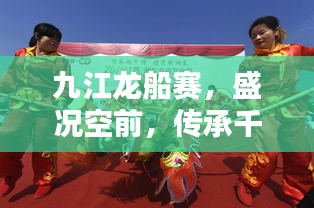 九江龙船赛,盛况空前,传承千年文化