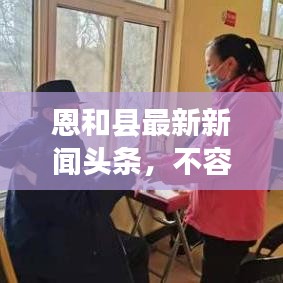 恩和县最新新闻头条,不容错过的本地资讯!