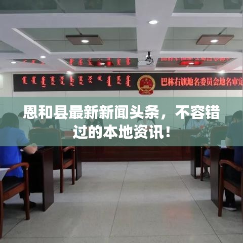 恩和县最新新闻头条,不容错过的本地资讯!