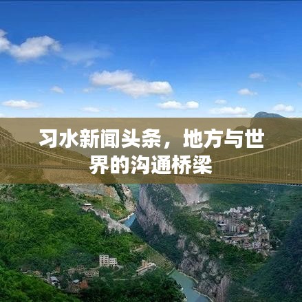 习水新闻头条，地方与世界的沟通桥梁