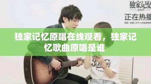独家记忆原唱在线观看,独家记忆歌曲原唱是谁