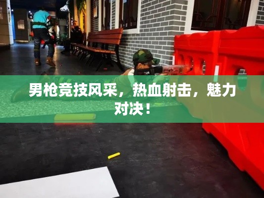 男枪竞技风采,热血射击,魅力对决!