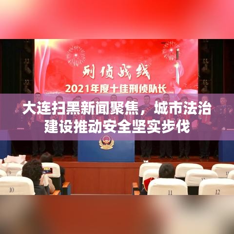 大连扫黑新闻聚焦，城市法治建设推动安全坚实步伐