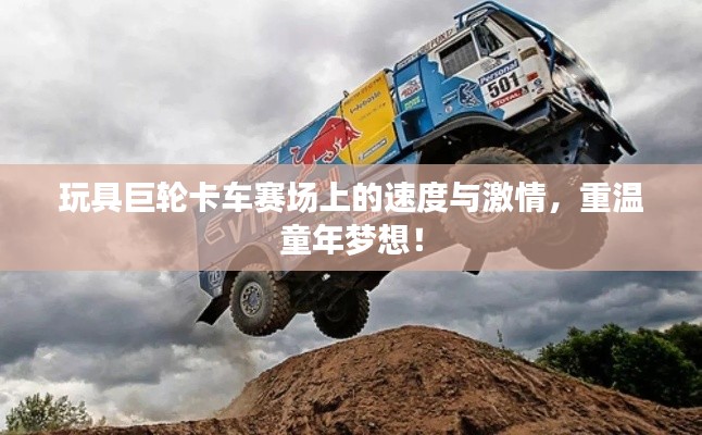 玩具巨轮卡车赛场上的速度与激情,重温童年梦想!