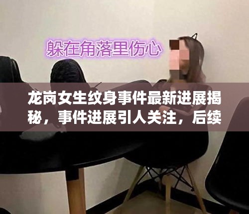 龙岗女生纹身事件最新进展揭秘,事件进展引人关注,后续动态一网打尽!