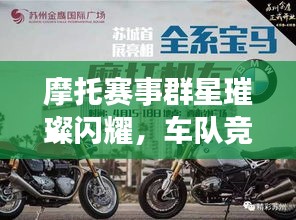 摩托赛事群星璀璨闪耀,车队竞技风采展现