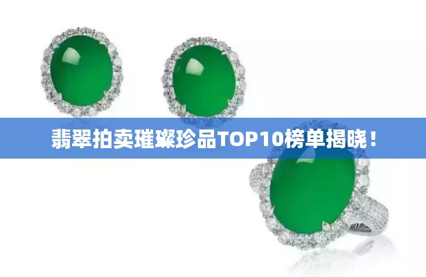 翡翠拍卖璀璨珍品TOP10榜单揭晓!
