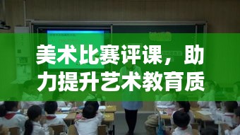 美术比赛评课，助力提升艺术教育质量，打造艺术人才新篇章