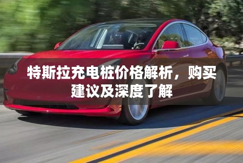 特斯拉充电桩价格解析,购买建议及深度了解