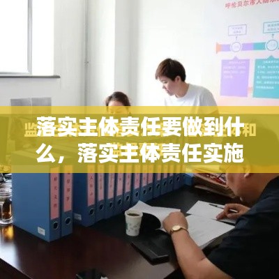 落实主体责任要做到什么,落实主体责任实施办法