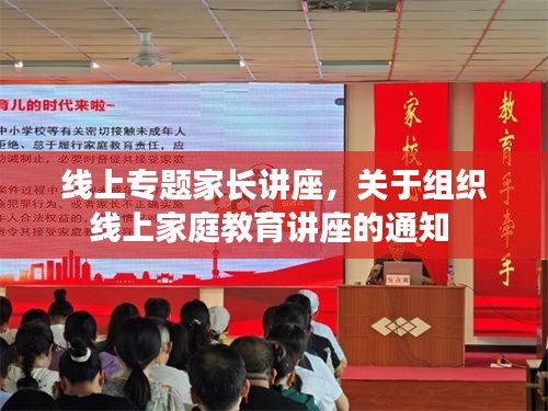 线上专题家长讲座,关于组织线上家庭教育讲座的通知