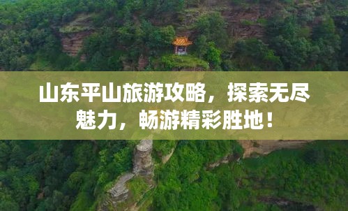山东平山旅游攻略,探索无尽魅力,畅游精彩胜地!