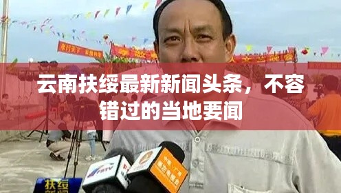 云南扶绥最新新闻头条,不容错过的当地要闻