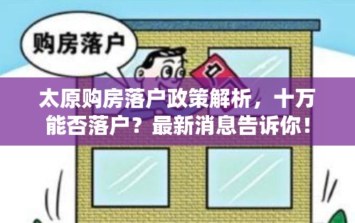 太原购房落户政策解析，十万能否落户？最新消息告诉你！