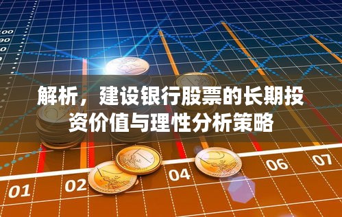 解析，建设银行股票的长期投资价值与理性分析策略