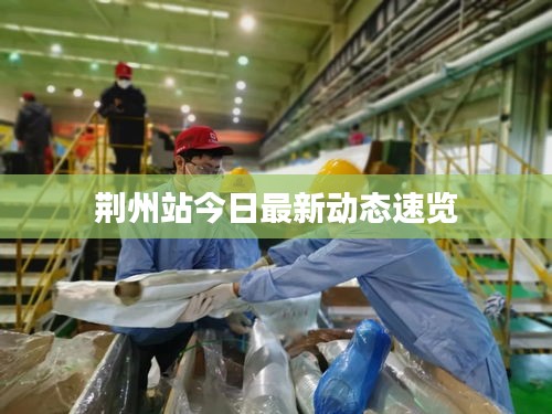 荆州站今日最新动态速览