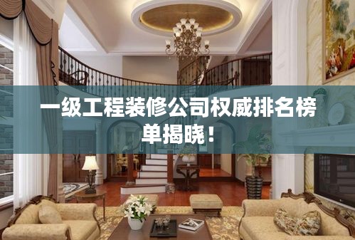 一级工程装修公司权威排名榜单揭晓!